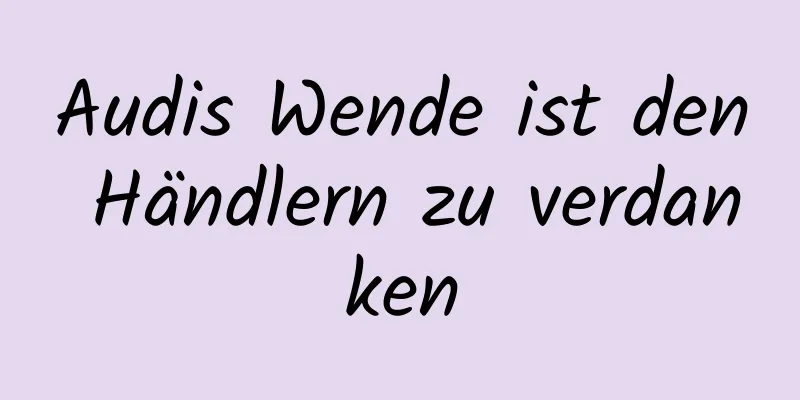 Audis Wende ist den Händlern zu verdanken