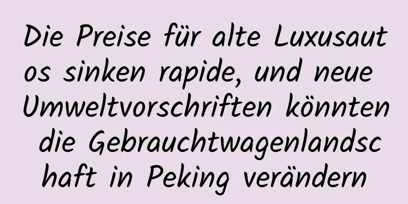 Die Preise für alte Luxusautos sinken rapide, und neue Umweltvorschriften könnten die Gebrauchtwagenlandschaft in Peking verändern