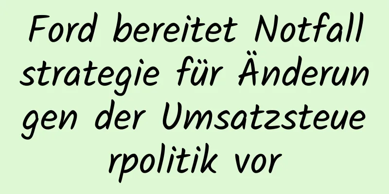 Ford bereitet Notfallstrategie für Änderungen der Umsatzsteuerpolitik vor