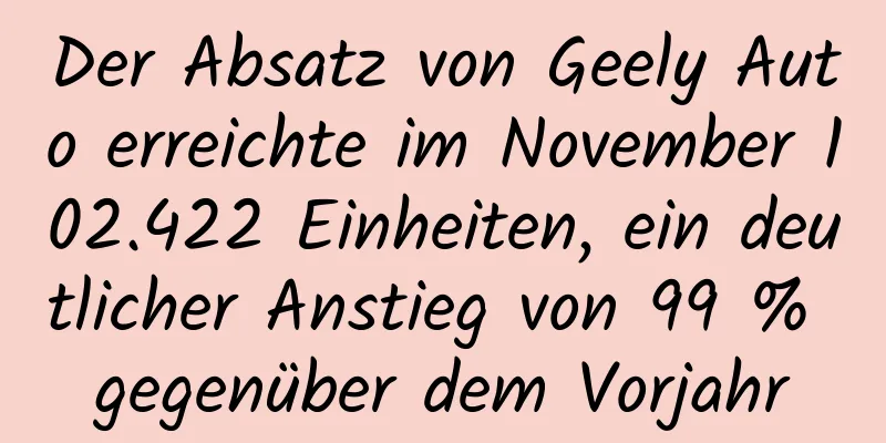 Der Absatz von Geely Auto erreichte im November 102.422 Einheiten, ein deutlicher Anstieg von 99 % gegenüber dem Vorjahr