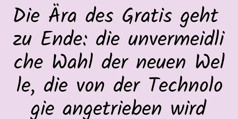 Die Ära des Gratis geht zu Ende: die unvermeidliche Wahl der neuen Welle, die von der Technologie angetrieben wird