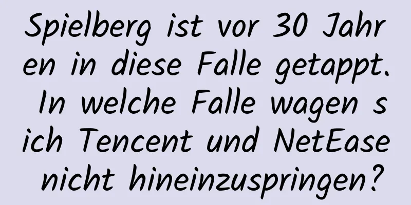 Spielberg ist vor 30 Jahren in diese Falle getappt. In welche Falle wagen sich Tencent und NetEase nicht hineinzuspringen?