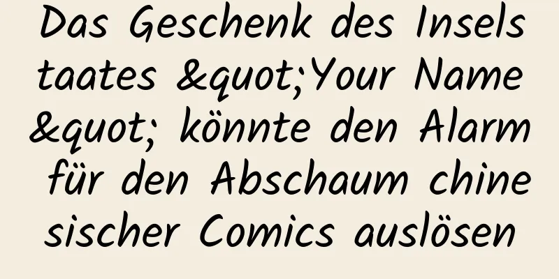 Das Geschenk des Inselstaates "Your Name" könnte den Alarm für den Abschaum chinesischer Comics auslösen