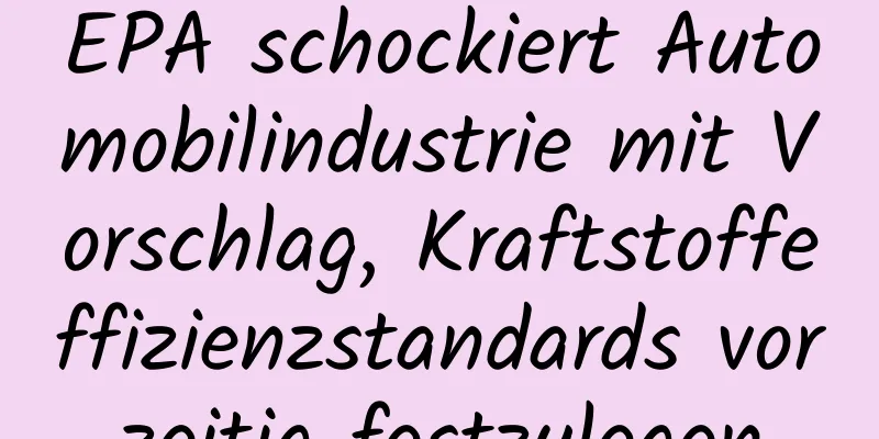 EPA schockiert Automobilindustrie mit Vorschlag, Kraftstoffeffizienzstandards vorzeitig festzulegen