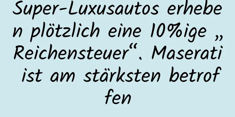 Super-Luxusautos erheben plötzlich eine 10%ige „Reichensteuer“. Maserati ist am stärksten betroffen
