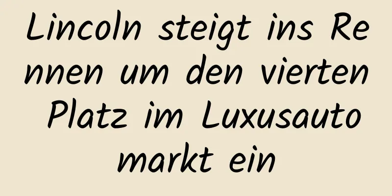 Lincoln steigt ins Rennen um den vierten Platz im Luxusautomarkt ein