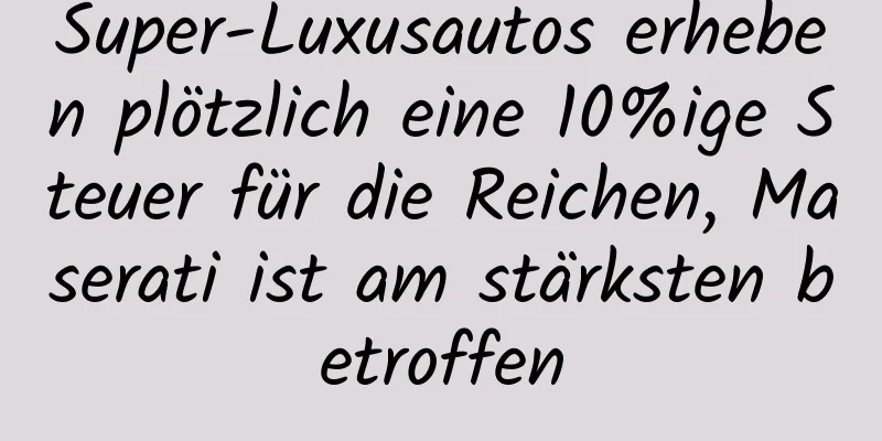 Super-Luxusautos erheben plötzlich eine 10%ige Steuer für die Reichen, Maserati ist am stärksten betroffen