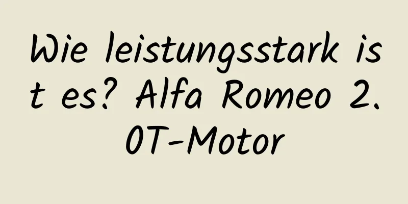 Wie leistungsstark ist es? Alfa Romeo 2.0T-Motor