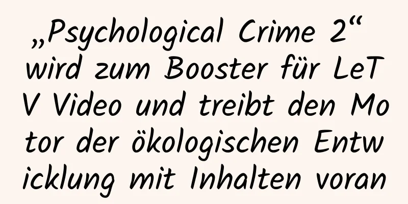 „Psychological Crime 2“ wird zum Booster für LeTV Video und treibt den Motor der ökologischen Entwicklung mit Inhalten voran
