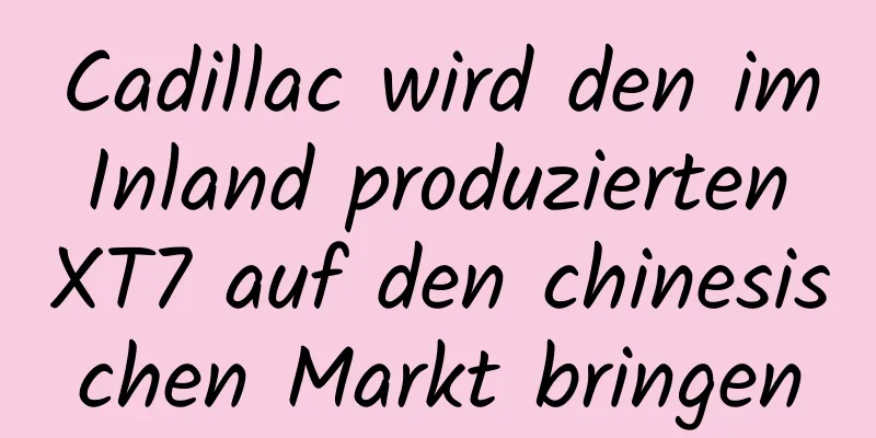 Cadillac wird den im Inland produzierten XT7 auf den chinesischen Markt bringen