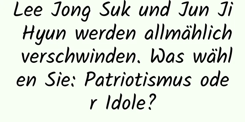 Lee Jong Suk und Jun Ji Hyun werden allmählich verschwinden. Was wählen Sie: Patriotismus oder Idole?