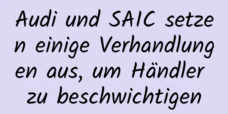 Audi und SAIC setzen einige Verhandlungen aus, um Händler zu beschwichtigen