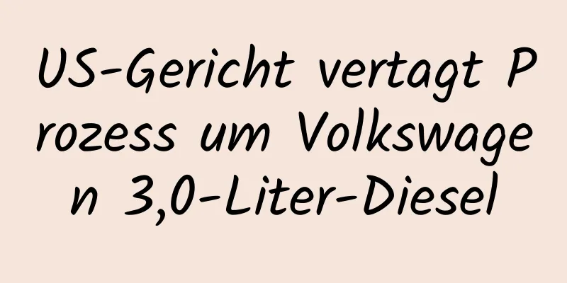 US-Gericht vertagt Prozess um Volkswagen 3,0-Liter-Diesel