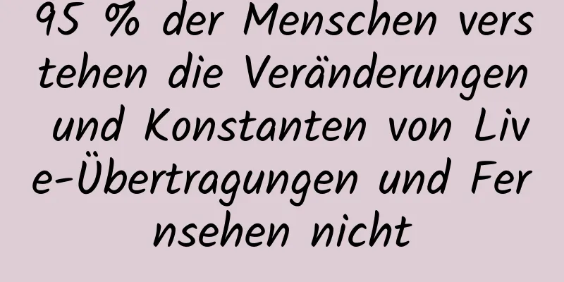 95 % der Menschen verstehen die Veränderungen und Konstanten von Live-Übertragungen und Fernsehen nicht