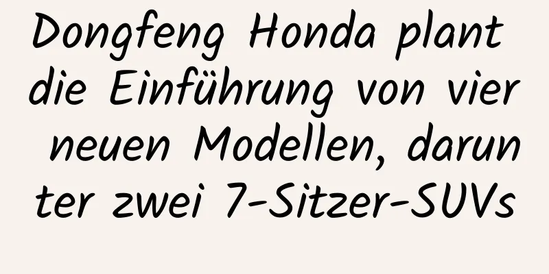 Dongfeng Honda plant die Einführung von vier neuen Modellen, darunter zwei 7-Sitzer-SUVs