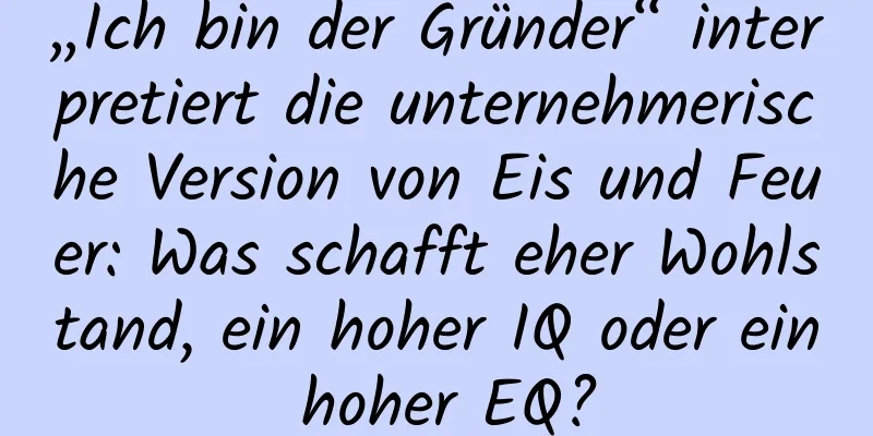 „Ich bin der Gründer“ interpretiert die unternehmerische Version von Eis und Feuer: Was schafft eher Wohlstand, ein hoher IQ oder ein hoher EQ?