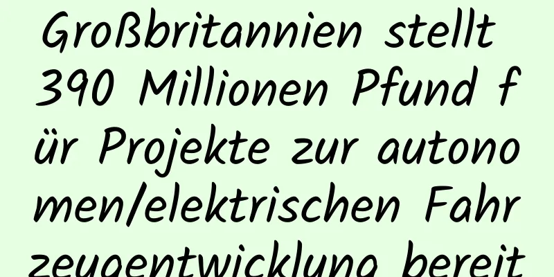 Großbritannien stellt 390 Millionen Pfund für Projekte zur autonomen/elektrischen Fahrzeugentwicklung bereit