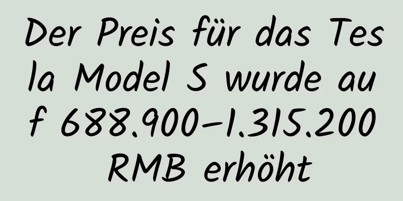 Der Preis für das Tesla Model S wurde auf 688.900–1.315.200 RMB erhöht