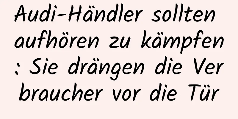 Audi-Händler sollten aufhören zu kämpfen: Sie drängen die Verbraucher vor die Tür