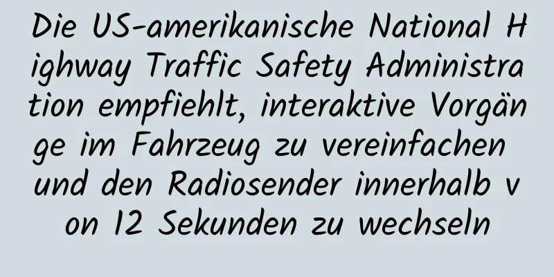 Die US-amerikanische National Highway Traffic Safety Administration empfiehlt, interaktive Vorgänge im Fahrzeug zu vereinfachen und den Radiosender innerhalb von 12 Sekunden zu wechseln