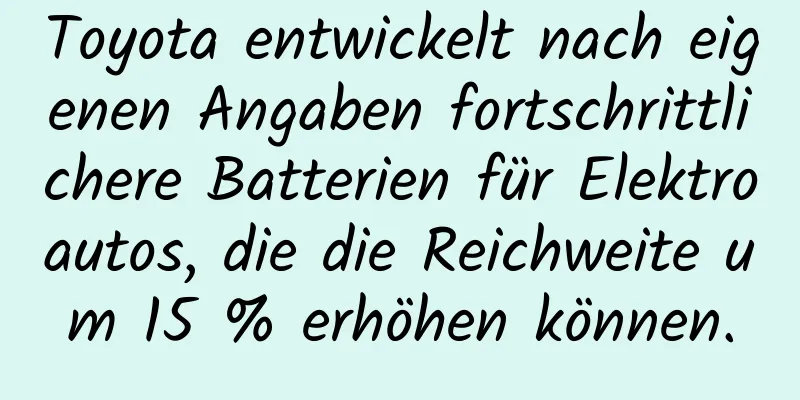 Toyota entwickelt nach eigenen Angaben fortschrittlichere Batterien für Elektroautos, die die Reichweite um 15 % erhöhen können.