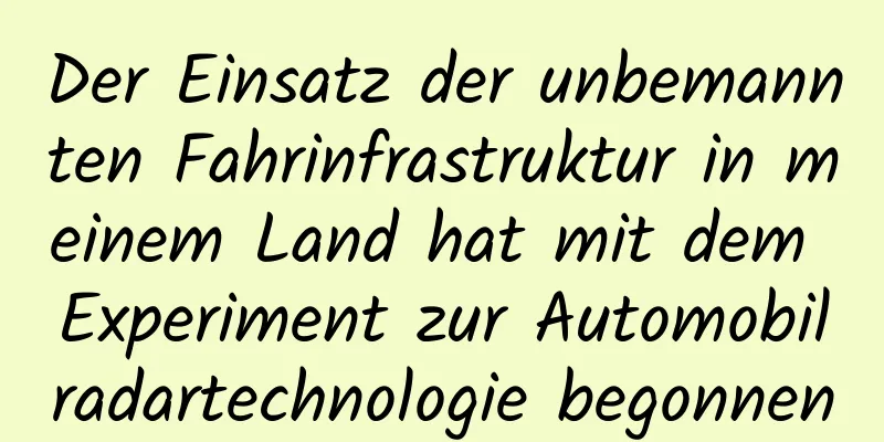 Der Einsatz der unbemannten Fahrinfrastruktur in meinem Land hat mit dem Experiment zur Automobilradartechnologie begonnen