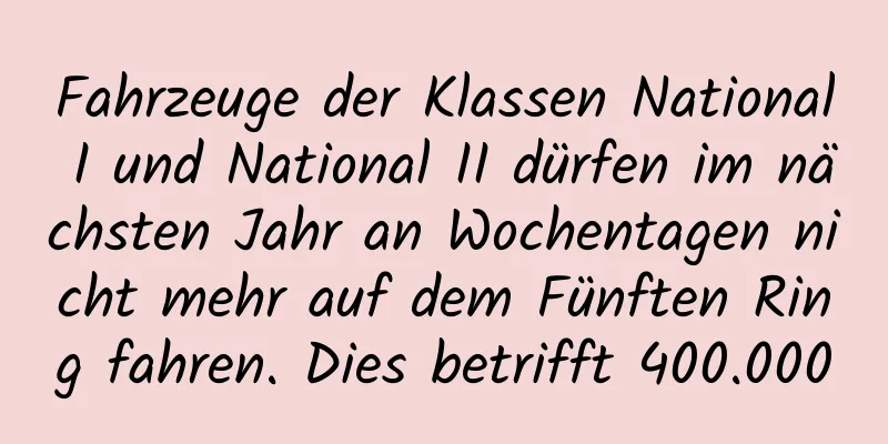 Fahrzeuge der Klassen National I und National II dürfen im nächsten Jahr an Wochentagen nicht mehr auf dem Fünften Ring fahren. Dies betrifft 400.000