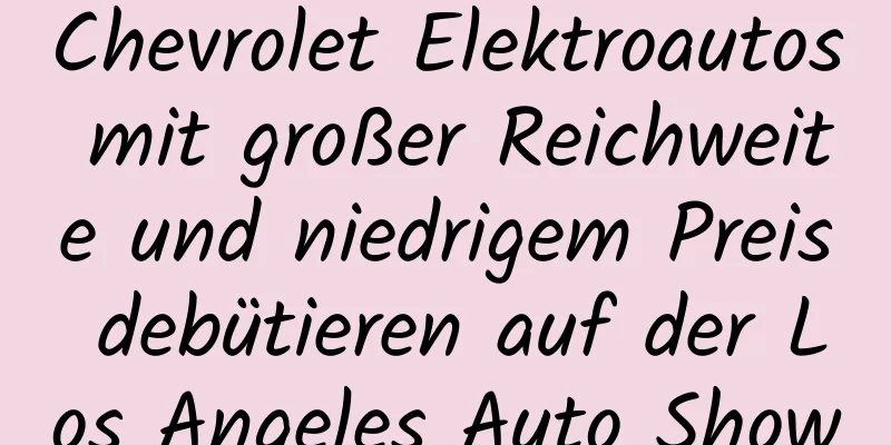 Chevrolet Elektroautos mit großer Reichweite und niedrigem Preis debütieren auf der Los Angeles Auto Show