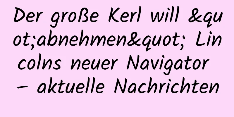 Der große Kerl will "abnehmen" Lincolns neuer Navigator – aktuelle Nachrichten