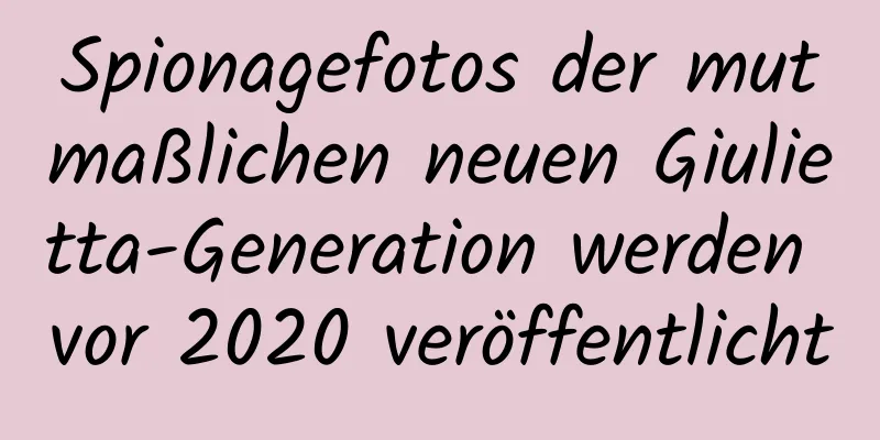 Spionagefotos der mutmaßlichen neuen Giulietta-Generation werden vor 2020 veröffentlicht