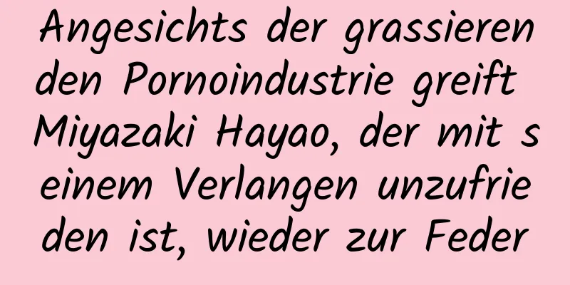 Angesichts der grassierenden Pornoindustrie greift Miyazaki Hayao, der mit seinem Verlangen unzufrieden ist, wieder zur Feder