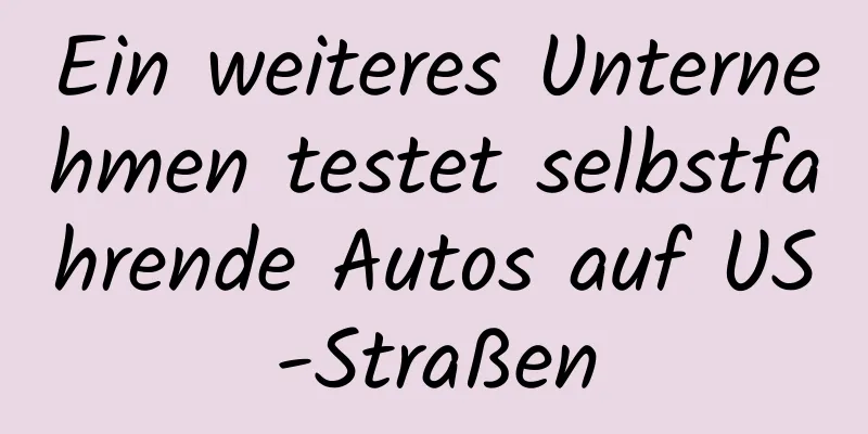 Ein weiteres Unternehmen testet selbstfahrende Autos auf US-Straßen