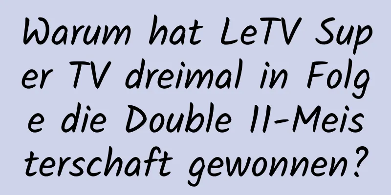 Warum hat LeTV Super TV dreimal in Folge die Double 11-Meisterschaft gewonnen?