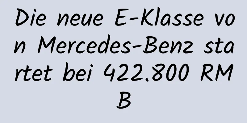 Die neue E-Klasse von Mercedes-Benz startet bei 422.800 RMB