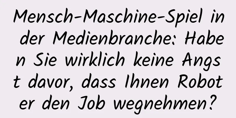 Mensch-Maschine-Spiel in der Medienbranche: Haben Sie wirklich keine Angst davor, dass Ihnen Roboter den Job wegnehmen?