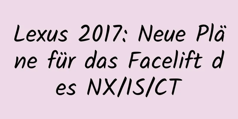 Lexus 2017: Neue Pläne für das Facelift des NX/IS/CT