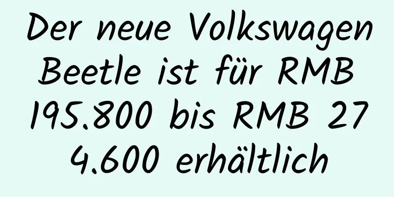 Der neue Volkswagen Beetle ist für RMB 195.800 bis RMB 274.600 erhältlich