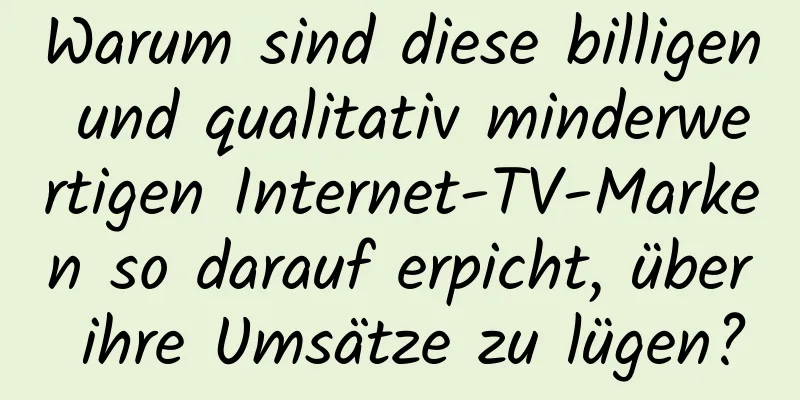 Warum sind diese billigen und qualitativ minderwertigen Internet-TV-Marken so darauf erpicht, über ihre Umsätze zu lügen?