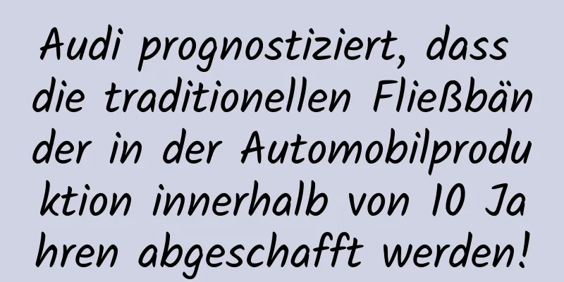 Audi prognostiziert, dass die traditionellen Fließbänder in der Automobilproduktion innerhalb von 10 Jahren abgeschafft werden!