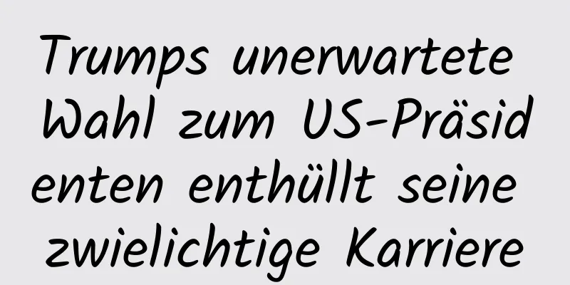 Trumps unerwartete Wahl zum US-Präsidenten enthüllt seine zwielichtige Karriere