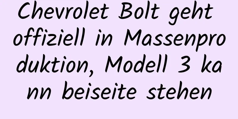 Chevrolet Bolt geht offiziell in Massenproduktion, Modell 3 kann beiseite stehen