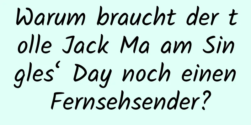 Warum braucht der tolle Jack Ma am Singles‘ Day noch einen Fernsehsender?