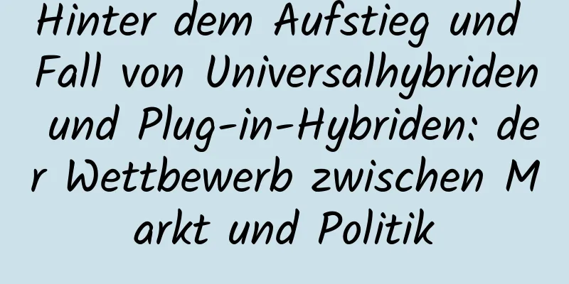 Hinter dem Aufstieg und Fall von Universalhybriden und Plug-in-Hybriden: der Wettbewerb zwischen Markt und Politik