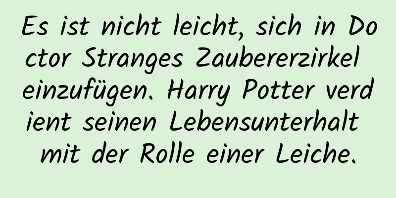 Es ist nicht leicht, sich in Doctor Stranges Zaubererzirkel einzufügen. Harry Potter verdient seinen Lebensunterhalt mit der Rolle einer Leiche.