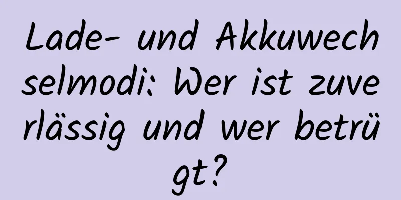 Lade- und Akkuwechselmodi: Wer ist zuverlässig und wer betrügt?