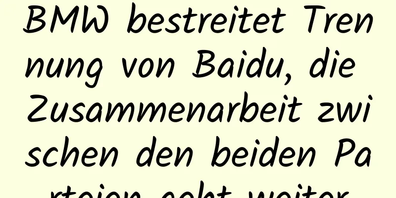 BMW bestreitet Trennung von Baidu, die Zusammenarbeit zwischen den beiden Parteien geht weiter