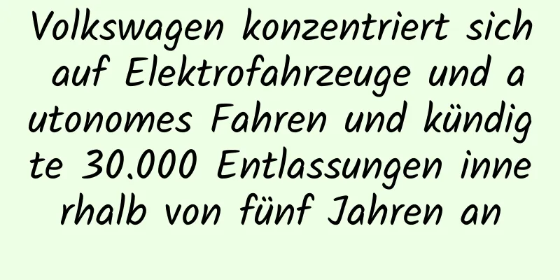 Volkswagen konzentriert sich auf Elektrofahrzeuge und autonomes Fahren und kündigte 30.000 Entlassungen innerhalb von fünf Jahren an