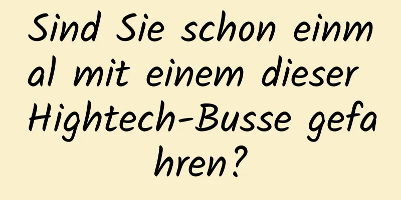 Sind Sie schon einmal mit einem dieser Hightech-Busse gefahren?