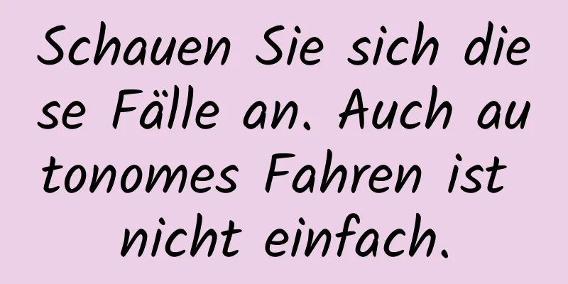 Schauen Sie sich diese Fälle an. Auch autonomes Fahren ist nicht einfach.