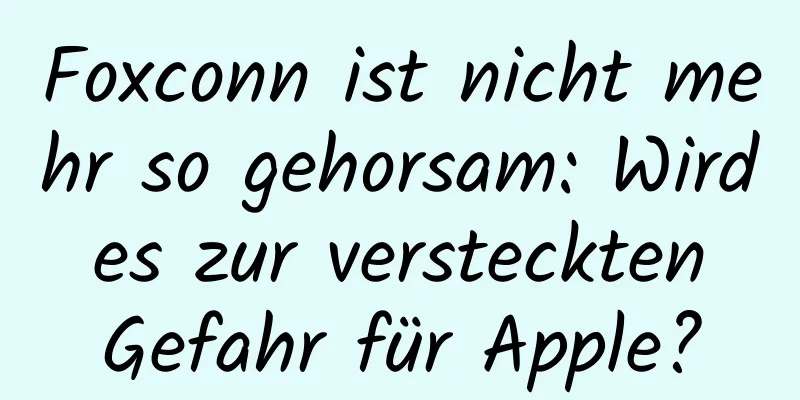 Foxconn ist nicht mehr so ​​gehorsam: Wird es zur versteckten Gefahr für Apple?